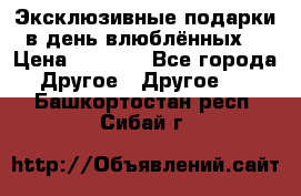 Эксклюзивные подарки в день влюблённых! › Цена ­ 1 580 - Все города Другое » Другое   . Башкортостан респ.,Сибай г.